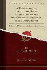 9780259779575-0259779571-A Treatise of the Institution, Right Administration and Receiving of the Sacrament of the Lords Supper: Delivered in XX Sermons at St. Laurence Jury, London (Classic Reprint)
