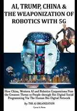 9781688738713-1688738711-AI, TRUMP, CHINA & THE WEAPONIZATION OF ROBOTICS WITH 5G: How China, Western AI and Robotics Corporations Pose the Greatest Threat to People through ... & Why the World Needs to Support Trump