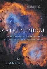 9781643137872-1643137875-Astronomical: From Quarks to Quasars: The Science of Space at its Strangest