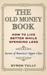 9781500883638-1500883638-The Old Money Book: How To Live Better While Spending Less: Secrets of America's Upper Class