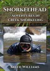 9780997531206-0997531207-Snorkelhead: Adventures in Creek Snorkeling