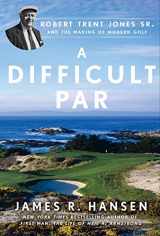 9781592408238-1592408230-A Difficult Par: Robert Trent Jones Sr. and the Making of Modern Golf