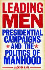 9781566569033-1566569036-Leading Men: Presidential Campaigns and the Politics of Manhood