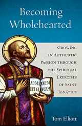 9781627856362-1627856366-Becoming Wholehearted: Growing in Authentic Passion through the Spiritual Exercises of Saint Ignatius