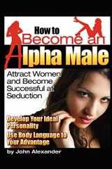 9781411636606-1411636600-How to Become an Alpha Male: Attract Women and Become Successful at Seduction
