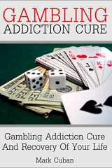 9781520151861-1520151861-Gambling Addiction Cure: Gambling Addiction Cure and Recovery of Your Life (Addiction Recovery, Addiction Gambling, Quit Smoking, Addictions)