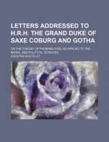 9781231222997-1231222999-Letters Addressed to H.R.H. the Grand Duke of Saxe Coburg and Gotha; On the Theory of Probabilities, as Applied to the Moral and Political Sciences