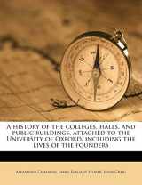 9781177944434-117794443X-A history of the colleges, halls, and public buildings, attached to the University of Oxford, including the lives of the founders