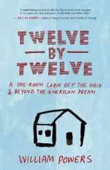 9781577318972-1577318978-Twelve by Twelve: A One-Room Cabin Off the Grid and Beyond the American Dream