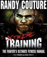 9780982565827-0982565828-Xtreme Training: The Fighter's Ultimate Fitness Manual