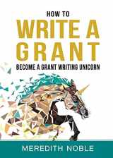 9781733395700-1733395709-How to Write a Grant: Become a Grant Writing Unicorn