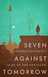 9780993937507-0993937500-Seven Against Tomorrow: Tales of the Fantastic