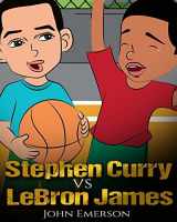 9781543105612-1543105610-Stephen Curry vs LeBron James: Who Is Better? The Children's Book. Awesome Illustrations. Fun, Inspirational and Motivational Stories of the Two Greatest Basketball Players in History.