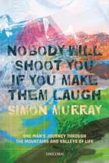 9781913491772-1913491773-Nobody Will Shoot You If You Make Them Laugh: One Man’s Journey through the Mountains and Valleys of Life