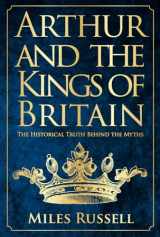 9781445662749-1445662744-Arthur and the Kings of Britain: The Historical Truth Behind the Myths