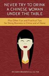 9781939521255-1939521254-Never Try to Drink a Chinese Woman Under the Table: Plus Other Fun and Practical Tips for Doing Business in China and at Home