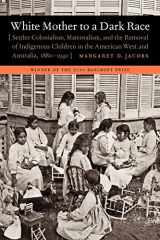 9780803235168-080323516X-White Mother to a Dark Race: Settler Colonialism, Maternalism, and the Removal of Indigenous Children in the American West and Australia, 1880-1940