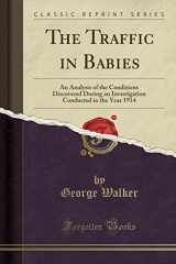 9781331926436-1331926432-The Traffic in Babies: An Analysis of the Conditions Discovered During an Investigation Conducted in the Year 1914 (Classic Reprint)