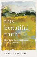 9781540900517-1540900517-This Beautiful Truth: How God's Goodness Breaks into Our Darkness
