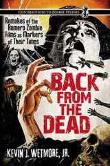 9780786446421-0786446420-Back from the Dead: Remakes of the Romero Zombie Films as Markers of Their Times (Contributions to Zombie Studies)
