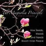 9781449077365-1449077366-The Magnolia Principle: How Seeds, Weeds and Needs Bloom Inner Peace