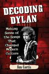 9781476678450-1476678456-Decoding Dylan: Making Sense of the Songs That Changed Modern Culture