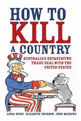 9781741145854-1741145856-How to Kill a Country: Australia's Devastating Trade Deal with the United States