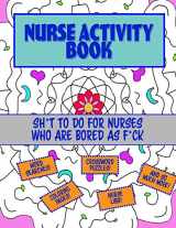 9781542970952-1542970954-NURSE ACTIVITY BOOK: SH*T TO DO FOR NURSES WHO ARE BORED AS F*CK