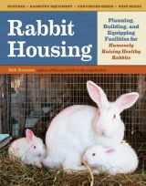 9781603429665-1603429662-Rabbit Housing: Planning, Building, and Equipping Facilities for Humanely Raising Healthy Rabbits