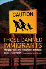 9780814776575-0814776574-Those Damned Immigrants: America’s Hysteria over Undocumented Immigration (Citizenship and Migration in the Americas, 1)