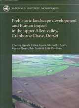 9781902937472-1902937473-Prehistoric Landscape Development and Human Impact in the Upper Allen Valley, Cranborne Chase, Dorset (McDonald Institute Monographs)