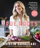 9781623369163-1623369169-True Roots: A Mindful Kitchen with More Than 100 Recipes Free of Gluten, Dairy, and Refined Sugar: A Cookbook