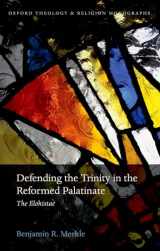 9780198749622-0198749627-Defending the Trinity in the Reformed Palatinate: The Elohistae (Oxford Theology and Religion Monographs)