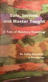 9780989135108-0989135101-Safe, Invited, and Master Taught: A Tale of Mastery Teaching