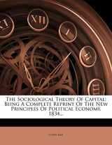 9781276962223-1276962223-The Sociological Theory Of Capital: Being A Complete Reprint Of The New Principles Of Political Economy, 1834...