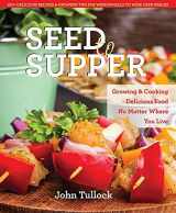 9780757318887-0757318886-Seed to Supper: Growing and Cooking Great Food No Matter Where You Live--100+ Delicious Recipes & Growing Tips for Windowsills to Wide Open Spaces