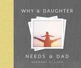9781492658313-1492658316-Why a Daughter Needs a Dad: A Unique and Thoughtful Gift for Dads or Daughters (Sweet Father's Day Gift from Daughter to Dad)