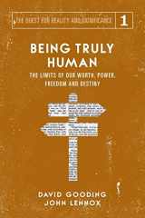 9781912721016-1912721015-Being Truly Human: The Limits of our Worth, Power, Freedom and Destiny (The Quest for Reality and Significance)