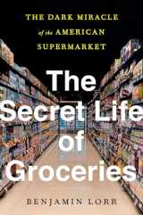 9780553459395-0553459392-The Secret Life of Groceries: The Dark Miracle of the American Supermarket