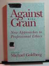 9781563380587-1563380587-Against the Grain: New Approaches to Professional Ethics