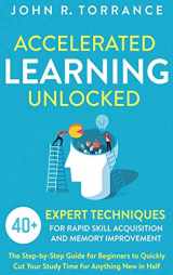 9781647801359-1647801354-Accelerated Learning Unlocked: 40+ Expert Techniques for Rapid Skill Acquisition and Memory Improvement. The Step-by-Step Guide for Beginners to Quickly Cut Your Study Time for Anything New in Half