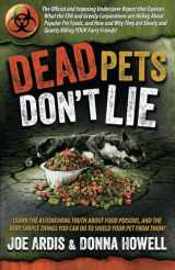 9780996409520-0996409521-Dead Pets Don't Lie: The Official and Imposing Undercover Report That Exposes What the FDA and Greedy Corporations Are Hiding about Popular Pet Foods