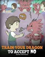 9781948040174-1948040174-Train Your Dragon To Accept NO: Teach Your Dragon To Accept ‘No’ For An Answer. A Cute Children Story To Teach Kids About Disagreement, Emotions and Anger Management (My Dragon Books)