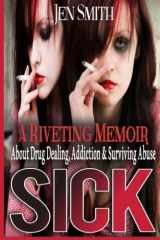 9781477466278-1477466274-Sick: A riveting memoir about drug dealing, addiction, and surviving abuse.