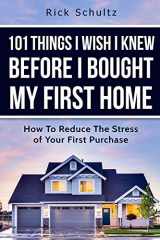 9781520109404-1520109407-101 Things I Wish I Knew Before I Bought My First Home: How To Reduce The Stress Of Your First Purchase