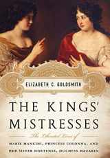 9781586488895-1586488899-The Kings' Mistresses: The Liberated Lives of Marie Mancini, Princess Colonna, and Her Sister Hortense, Duchess Mazarin