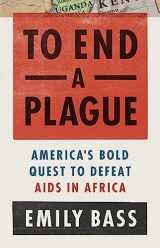 9781541762435-1541762436-To End a Plague: America's Fight to Defeat AIDS in Africa