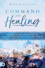 9780768442793-0768442796-Command Your Healing: Prophetic Declarations to Receive and Release Healing Power