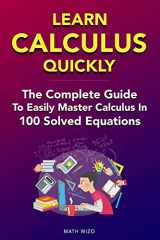 9781796605600-1796605603-Learn Calculus Quickly: The Complete Guide To Easily Master Calculus in 100 Solved Equations!