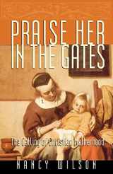 9781885767707-1885767706-Praise Her in the Gates: The Calling of Christian Motherhood